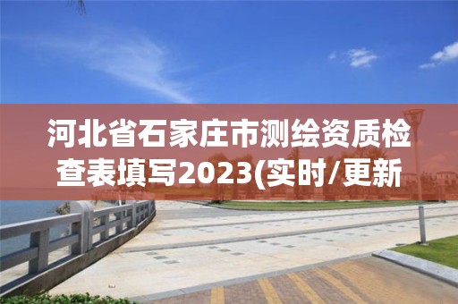 河北省石家庄市测绘资质检查表填写2023(实时/更新中)