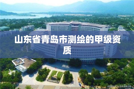 山东省青岛市测绘的甲级资质