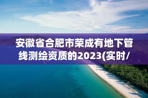 安徽省合肥市荣成有地下管线测绘资质的2023(实时/更新中)