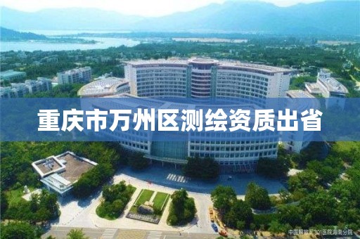 重庆市万州区测绘资质出省