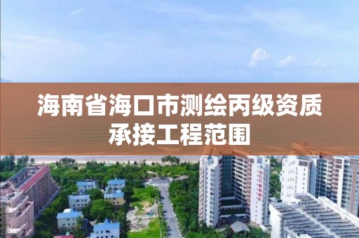 海南省海口市测绘丙级资质承接工程范围