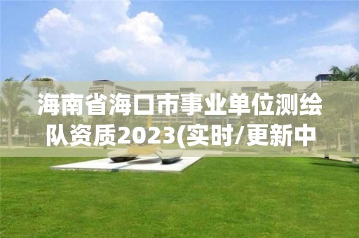 海南省海口市事业单位测绘队资质2023(实时/更新中)