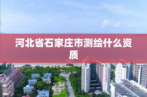 河北省石家庄市测绘什么资质