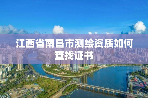 江西省南昌市测绘资质如何查找证书