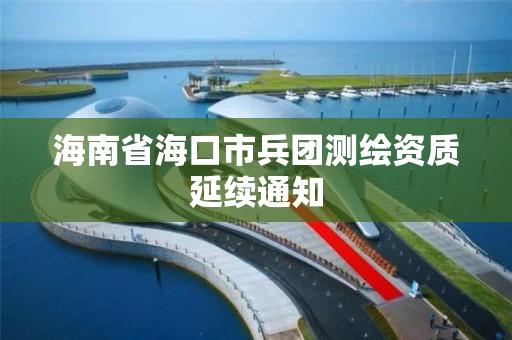 海南省海口市兵团测绘资质延续通知