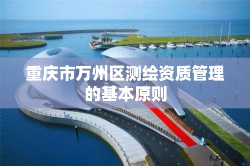 重庆市万州区测绘资质管理的基本原则