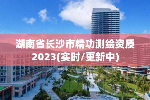 湖南省长沙市精功测绘资质2023(实时/更新中)