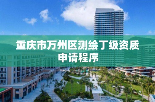 重庆市万州区测绘丁级资质申请程序