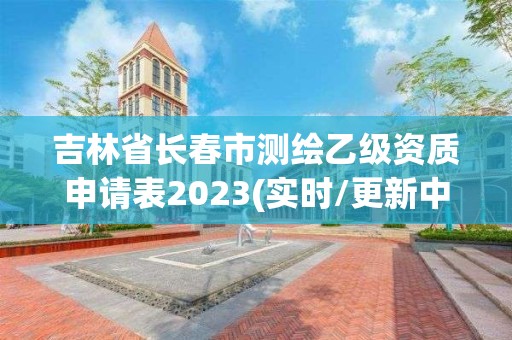 吉林省长春市测绘乙级资质申请表2023(实时/更新中)