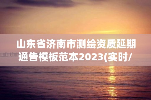 山东省济南市测绘资质延期通告模板范本2023(实时/更新中)