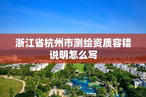 浙江省杭州市测绘资质容错说明怎么写