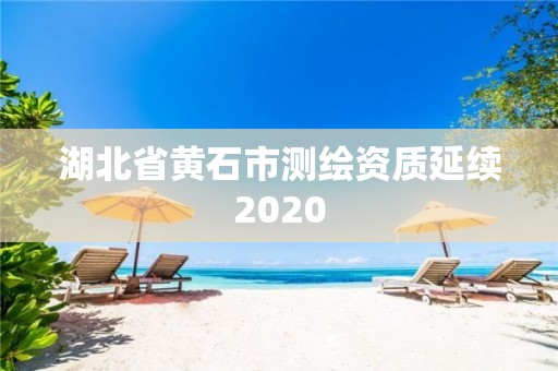 湖北省黄石市测绘资质延续2020