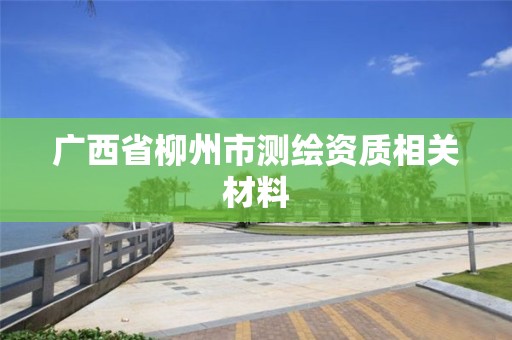 广西省柳州市测绘资质相关材料