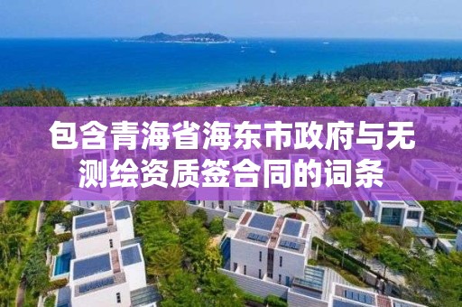 包含青海省海东市政府与无测绘资质签合同的词条