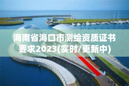 海南省海口市测绘资质证书要求2023(实时/更新中)