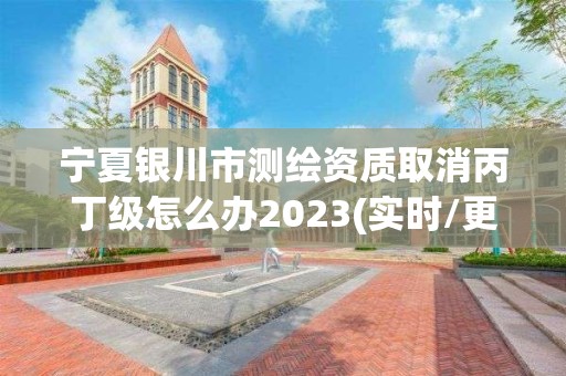 宁夏银川市测绘资质取消丙丁级怎么办2023(实时/更新中)