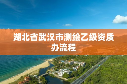 湖北省武汉市测绘乙级资质办流程