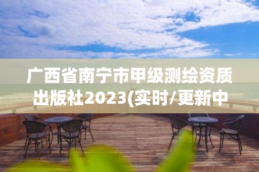 广西省南宁市甲级测绘资质出版社2023(实时/更新中)