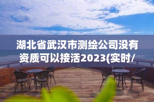 湖北省武汉市测绘公司没有资质可以接活2023(实时/更新中)