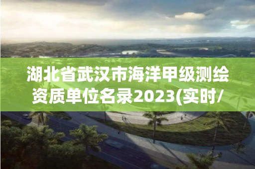 湖北省武汉市海洋甲级测绘资质单位名录2023(实时/更新中)