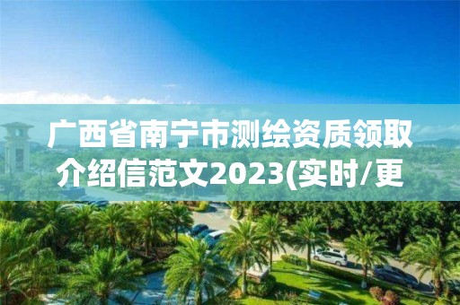 广西省南宁市测绘资质领取介绍信范文2023(实时/更新中)