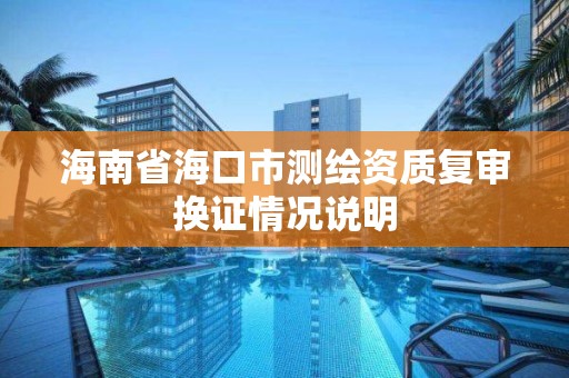 海南省海口市测绘资质复审换证情况说明