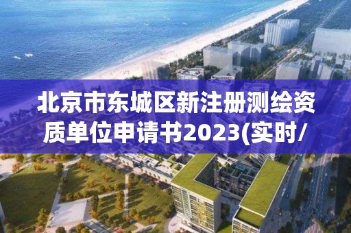 北京市东城区新注册测绘资质单位申请书2023(实时/更新中)