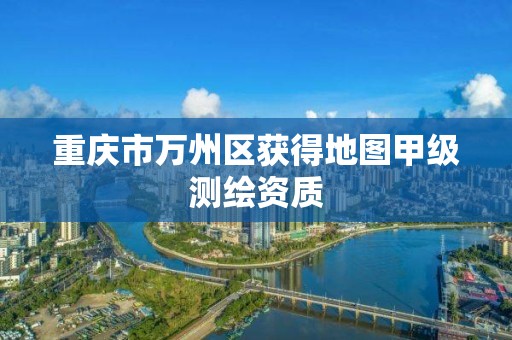 重庆市万州区获得地图甲级测绘资质