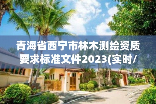 青海省西宁市林木测绘资质要求标准文件2023(实时/更新中)