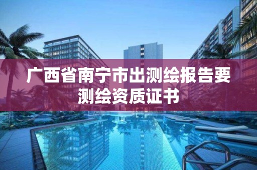 广西省南宁市出测绘报告要测绘资质证书