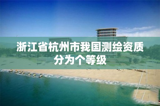 浙江省杭州市我国测绘资质分为个等级