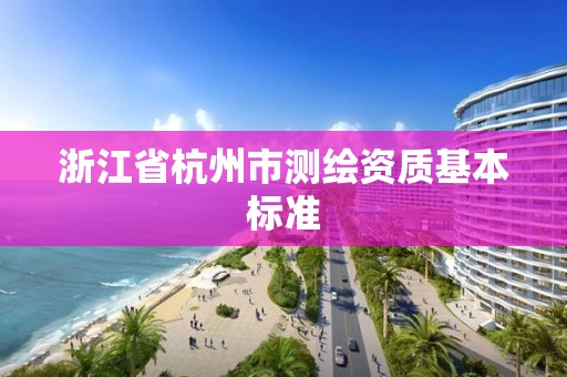 浙江省杭州市测绘资质基本标准