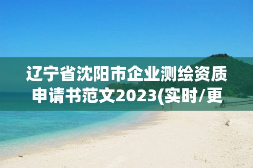 辽宁省沈阳市企业测绘资质申请书范文2023(实时/更新中)