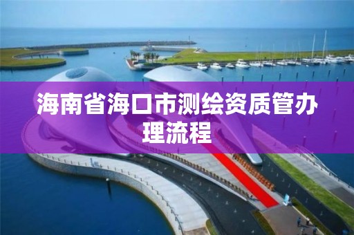 海南省海口市测绘资质管办理流程