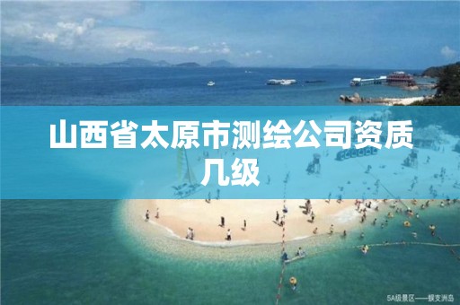 山西省太原市测绘公司资质几级