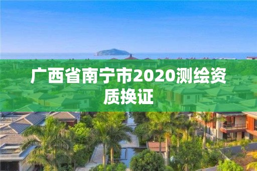 广西省南宁市2020测绘资质换证