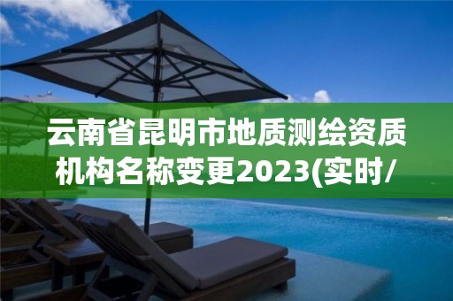 云南省昆明市地质测绘资质机构名称变更2023(实时/更新中)