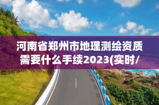 河南省郑州市地理测绘资质需要什么手续2023(实时/更新中)