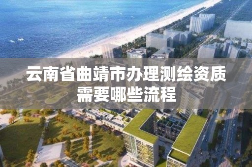 云南省曲靖市办理测绘资质需要哪些流程