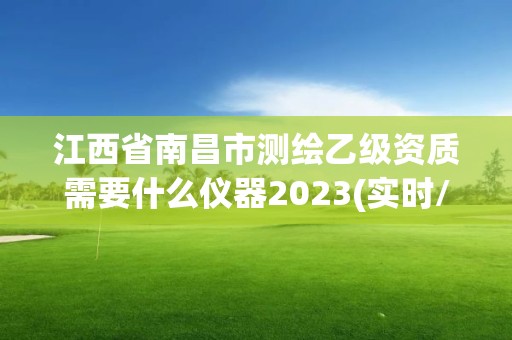 江西省南昌市测绘乙级资质需要什么仪器2023(实时/更新中)