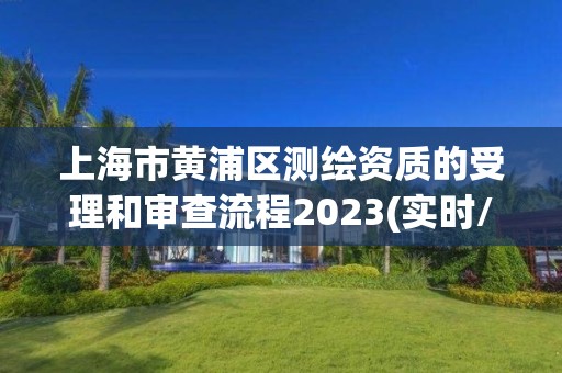 上海市黄浦区测绘资质的受理和审查流程2023(实时/更新中)