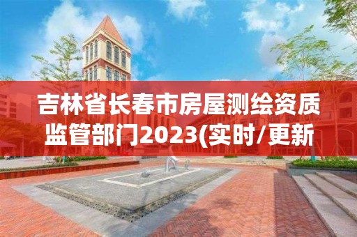 吉林省长春市房屋测绘资质监管部门2023(实时/更新中)