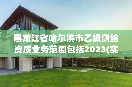 黑龙江省哈尔滨市乙级测绘资质业务范围包括2023(实时/更新中)