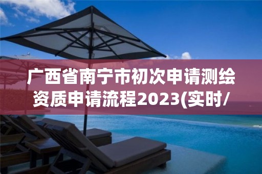 广西省南宁市初次申请测绘资质申请流程2023(实时/更新中)