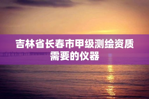 吉林省长春市甲级测绘资质需要的仪器