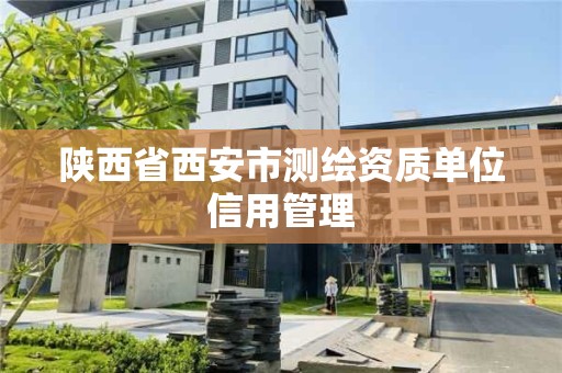 陕西省西安市测绘资质单位信用管理