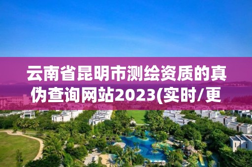 云南省昆明市测绘资质的真伪查询网站2023(实时/更新中)