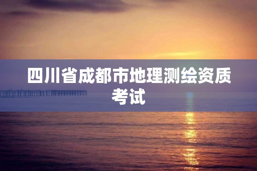 四川省成都市地理测绘资质考试