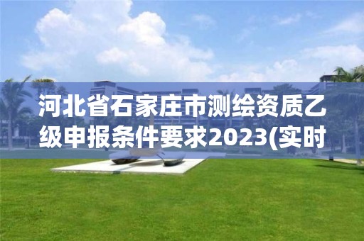 河北省石家庄市测绘资质乙级申报条件要求2023(实时/更新中)