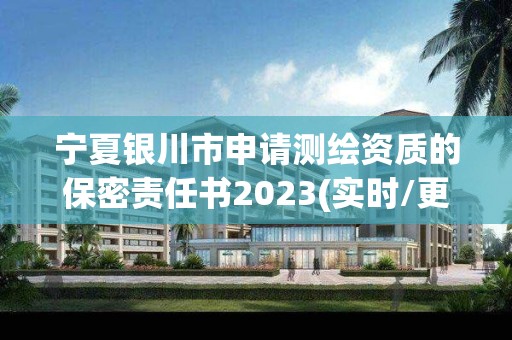 宁夏银川市申请测绘资质的保密责任书2023(实时/更新中)